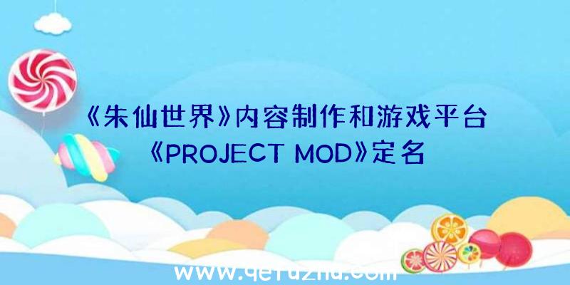 《朱仙世界》内容制作和游戏平台《PROJECT